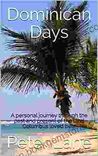 Dominican Days: A Personal Journey Through The Past And Present Of The Land Columbus Loved Best