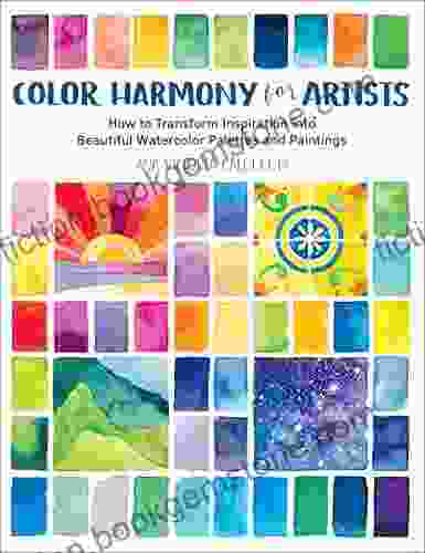 Color Harmony For Artists: How To Transform Inspiration Into Beautiful Watercolor Palettes And Paintings