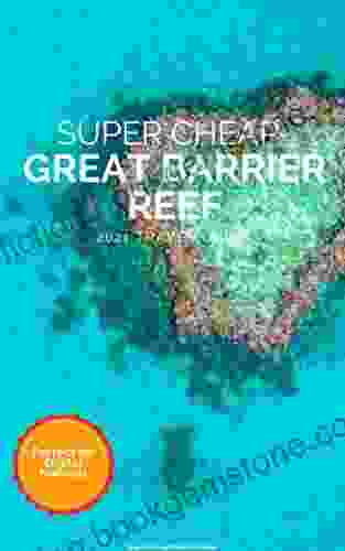 Super Cheap Great Barrier Reef Travel Guide 2024 /21: Enjoy A $1 000 Trip To Cairns And The Great Barrier Reef For Under $250