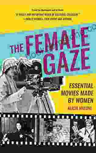 The Female Gaze: Essential Movies Made By Women (Alicia Malone S Movie History Of Women In Entertainment)