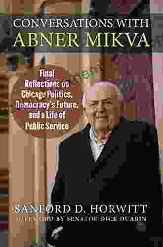 Conversations With Abner Mikva: Final Reflections On Chicago Politics Democracy S Future And A Life Of Public Service