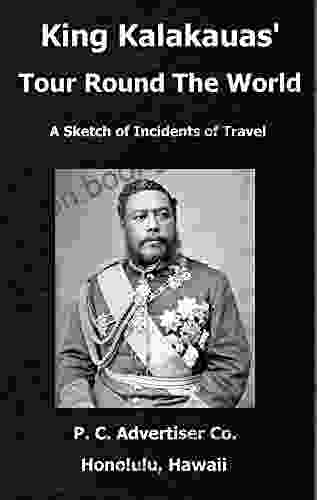 King Kalakauas Tour Round The World: A Sketch Of Incidents Of Travel With A Map Of The Hawaiian Islands