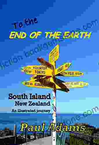 To The End Of The Earth: South Island New Zealand An Illustrated Journey