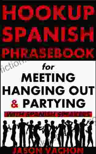 Spanish Phrasebook For Meeting Hanging Out And Partying With Spanish Speakers (Hookup Spanish 4)