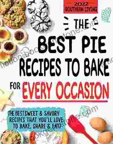 The Southern Living Cookbook 2024 The Best Pie Recipes To Bake For Every Occasion : The Best Sweet And Savory Recipes That You Ll Love To Bake Share And Eat