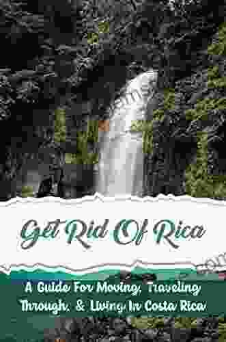 Get Rid Of Rica: A Guide For Moving Traveling Through Living In Costa Rica