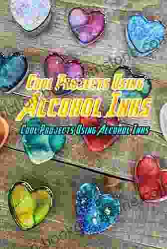 Cool Projects Using Alcohol Inks: Alcohol Ink Ideas And Crafts For Everyone: Crafts With Alcohol Inks