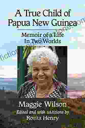 A True Child Of Papua New Guinea: Memoir Of A Life In Two Worlds